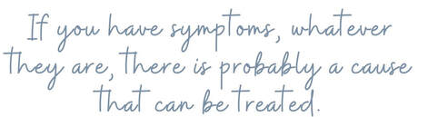 If you have symptoms, whatever they are, there is probably a cause that can be treated. 