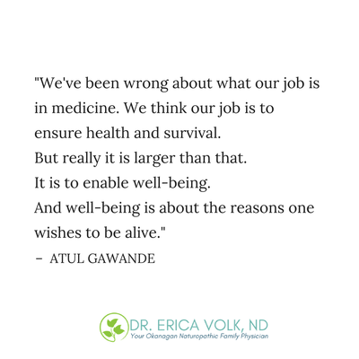 Atul Gawande quote: We've been wrong about what our job is in medicine. We think our job is to ensure health and survival. But really it is larger than that. It is to enable well-being. And well-being is about the reasons one wishes to be alive.